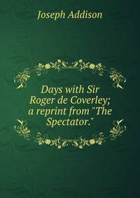 Days with Sir Roger de Coverley; a reprint from "The Spectator."