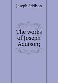 The works of Joseph Addison;