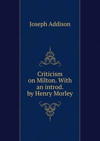 Criticism on Milton. With an introd. by Henry Morley