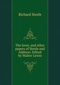 The lover, and other papers of Steele and Addison. Edited by Walter Lewin