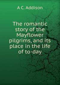 The romantic story of the Mayflower pilgrims, and its place in the life of to-day