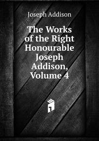 The Works of the Right Honourable Joseph Addison, Volume 4