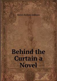 Behind the Curtain a Novel