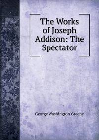 The Works of Joseph Addison: The Spectator