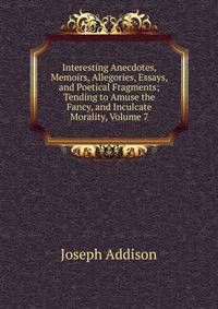 Interesting Anecdotes, Memoirs, Allegories, Essays, and Poetical Fragments; Tending to Amuse the Fancy, and Inculcate Morality, Volume 7
