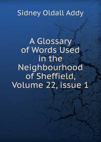 A Glossary of Words Used in the Neighbourhood of Sheffield, Volume 22, issue 1