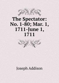 The Spectator: No. 1-80; Mar. 1, 1711-June 1, 1711