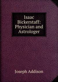 Isaac Bickerstaff: Physician and Astrologer