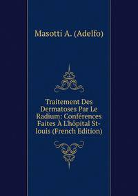 Traitement Des Dermatoses Par Le Radium: Conf?rences Faites ? L'h?pital St-louis (French Edition)