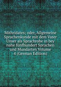 Mithridates; oder, Allgemeine Sprachenkunde mit dem Vater Unser als Sprachrobe in bey nahe funfhundert Sprachen und Mundarten Volume 4 (German Edition)