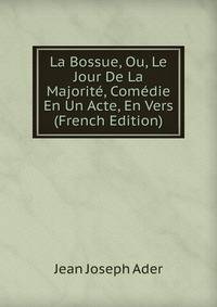 La Bossue, Ou, Le Jour De La Majorite, Comedie En Un Acte, En Vers (French Edition)