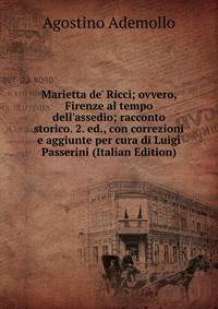 Marietta de' Ricci; ovvero, Firenze al tempo dell'assedio; racconto storico. 2. ed., con correzioni e aggiunte per cura di Luigi Passerini (Italian Edition)