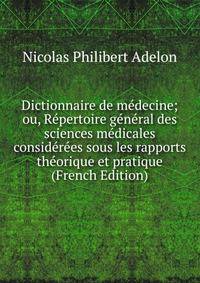 Dictionnaire de medecine; ou, Repertoire general des sciences medicales considerees sous les rapports theorique et pratique (French Edition)