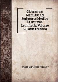 Glossarium Manuale Ad Scriptores Mediae Et Infimae Latinitatis, Volume 6 (Latin Edition)