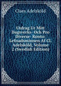Utdrag Ur Mitt Dagsverks- Och Pro Diverse- Konto: Lefnadsminnen Af Cl. Adelskold, Volume 2 (Swedish Edition)