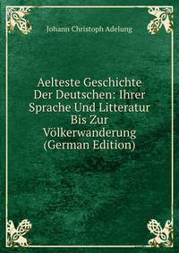 Aelteste Geschichte Der Deutschen: Ihrer Sprache Und Litteratur Bis Zur Volkerwanderung (German Edition)