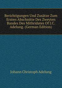 Berichtigungen Und Zusatze Zum Ersten Abschnitte Des Zweyten Bandes Des Mithridates Of J.C. Adelung. (German Edition)