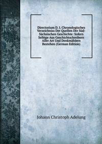 Directorium D. I. Chronologisches Verzeichniss Der Quellen Der Sud-Sachsischen Geschichte: Sofern Selbige Aus Geschichtschreibern Aller Art Und Denkmahlern Bestehen (German Edition)