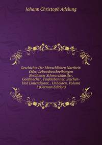 Geschichte Der Menschlichen Narrheit: Oder, Lebensbeschreibungen Beruhmter Schwarzkunstler, Goldmacher, Teufelsbanner, Zeichen- Und Liniendeuter, . Unholden, Volume 1 (German Edition)