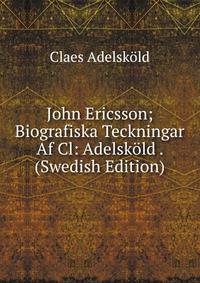 John Ericsson; Biografiska Teckningar Af Cl: Adelskold . (Swedish Edition)