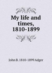 My life and times, 1810-1899