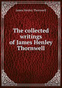 The collected writings of James Henley Thornwell