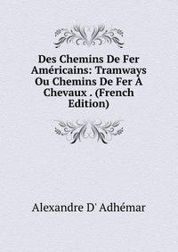 Des Chemins De Fer Americains: Tramways Ou Chemins De Fer A Chevaux . (French Edition)