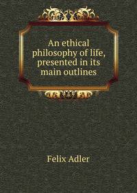 An ethical philosophy of life, presented in its main outlines
