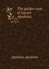 The golden asse of Lucius Apuleius;