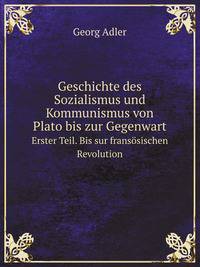 Geschichte des Sozialismus und Kommunismus von Plato bis zur Gegenwart. Erster Teil. Bis sur franssischen Revolution