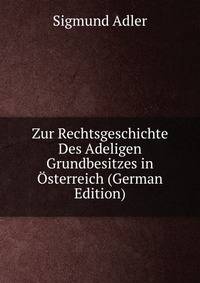 Zur Rechtsgeschichte Des Adeligen Grundbesitzes in Osterreich (German Edition)