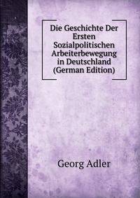 Die Geschichte Der Ersten Sozialpolitischen Arbeiterbewegung in Deutschland (German Edition)