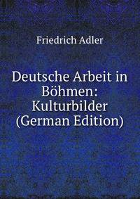 Deutsche Arbeit in Bohmen: Kulturbilder (German Edition)