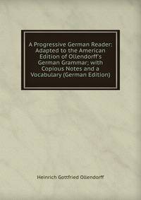 A Progressive German Reader: Adapted to the American Edition of Ollendorff's German Grammar; with Copious Notes and a Vocabulary (German Edition)