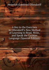 A Key to the Exercises in Ollendorff's New Method of Learning to Read, Write, and Speak the German Language (Spanish Edition)