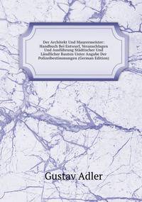 Der Architekt Und Maurermeister: Handbuch Bei Entwurf, Veranschlagen Und Ausfuhrung Stadtischer Und Landlicher Bauten Unter Angabe Der Polizeibestimmungen (German Edition)