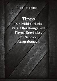 Tiryns: Der Prahistorische Palast Der Konige Von Tiryns, Ergebnisse Der Neuesten Ausgrabungen (German Edition)