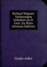 Richard Wagner: Vorlesungen Gehalten an D. Univ. Zu Wien (German Edition)