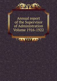Annual report of the Supervisor of Administration Volume 1916-1922