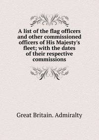 A list of the flag officers and other commissioned officers of His Majesty's fleet; with the dates of their respective commissions