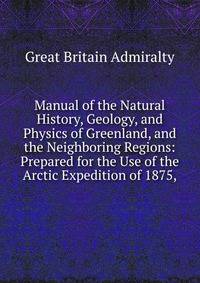 Manual of the Natural History, Geology, and Physics of Greenland, and the Neighboring Regions: Prepared for the Use of the Arctic Expedition of 1875,