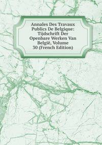 Annales Des Travaux Publics De Belgique: Tijdschrift Der Openbare Werken Van Belgie, Volume 30 (French Edition)