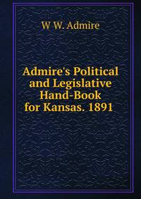 Admire's Political and Legislative Hand-Book for Kansas. 1891 .