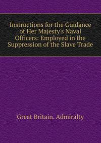 Instructions for the Guidance of Her Majesty's Naval Officers: Employed in the Suppression of the Slave Trade