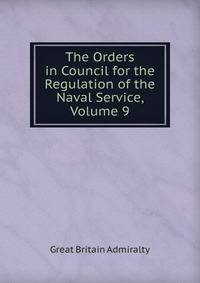 The Orders in Council for the Regulation of the Naval Service, Volume 9