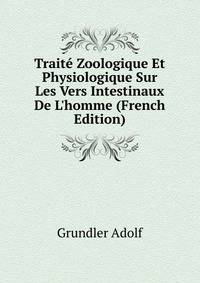Trait? Zoologique Et Physiologique Sur Les Vers Intestinaux De L'homme (French Edition)