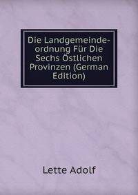 Die Landgemeinde-ordnung Fur Die Sechs Ostlichen Provinzen (German Edition)