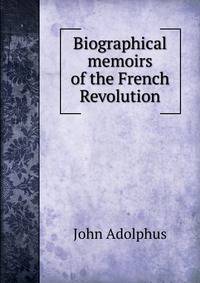 Biographical memoirs of the French Revolution