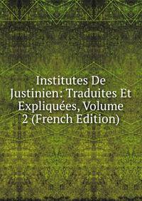 Institutes De Justinien: Traduites Et Expliquees, Volume 2 (French Edition)
