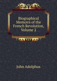 Biographical Memoirs of the French Revolution, Volume 2
